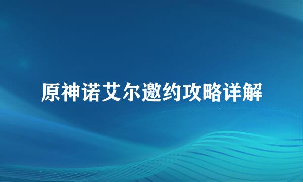 原神诺艾尔邀约攻略详解