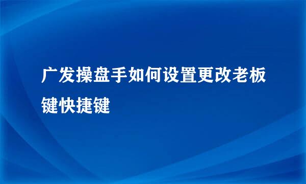 广发操盘手如何设置更改老板键快捷键