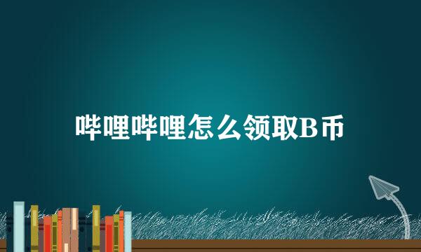 哔哩哔哩怎么领取B币