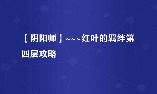 【阴阳师】~~~红叶的羁绊第四层攻略