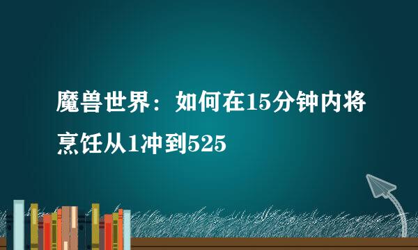 魔兽世界:如何在15分钟内将烹饪从1冲到525
