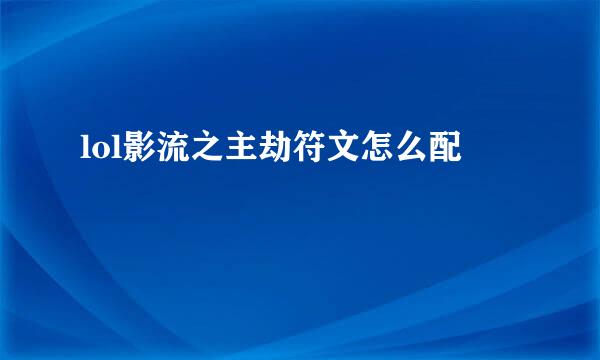 lol影流之主劫符文怎么配