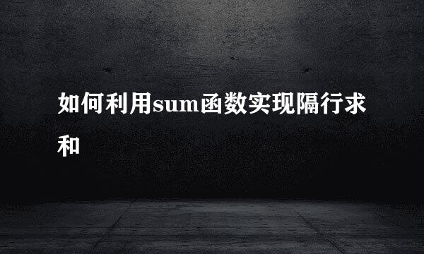 如何利用sum函数实现隔行求和