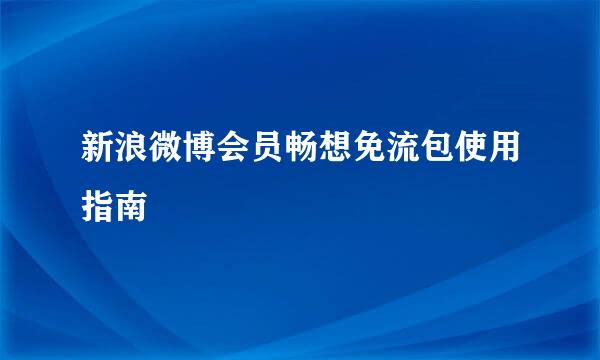 新浪微博会员畅想免流包使用指南