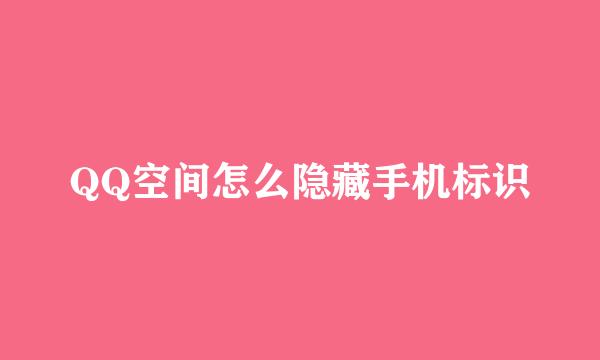 QQ空间怎么隐藏手机标识