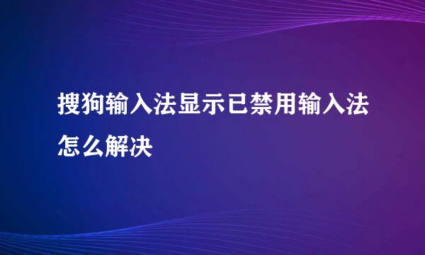 搜狗输入法显示已禁用输入法怎么解决