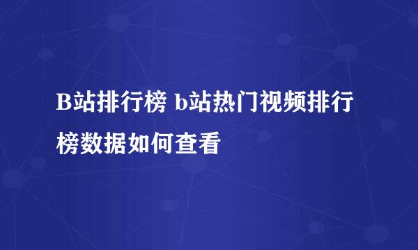 B站排行榜 b站热门视频排行榜数据如何查看