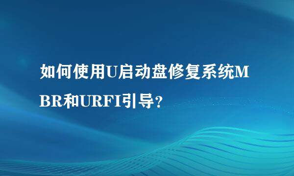 如何使用U启动盘修复系统MBR和URFI引导？
