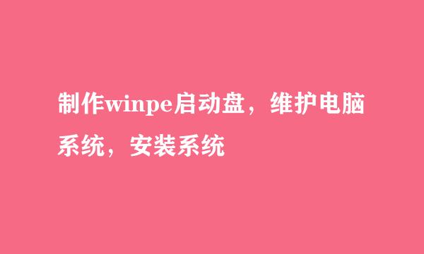 制作winpe启动盘，维护电脑系统，安装系统