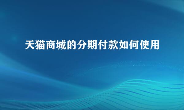 天猫商城的分期付款如何使用