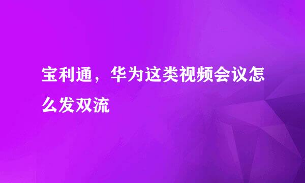 宝利通，华为这类视频会议怎么发双流