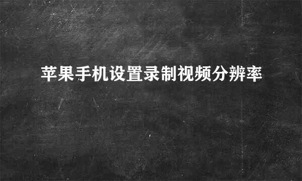 苹果手机设置录制视频分辨率