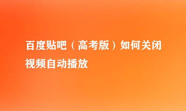 百度贴吧（高考版）如何关闭视频自动播放