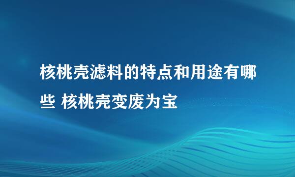 核桃壳滤料的特点和用途有哪些 核桃壳变废为宝