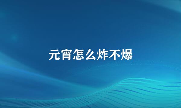 元宵怎么炸不爆