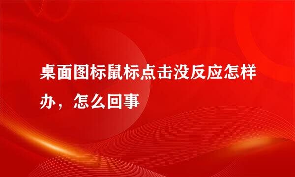 桌面图标鼠标点击没反应怎样办，怎么回事