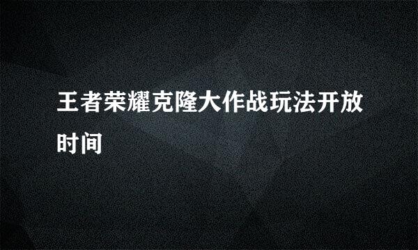 王者荣耀克隆大作战玩法开放时间