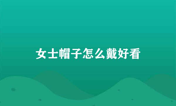 女士帽子怎么戴好看