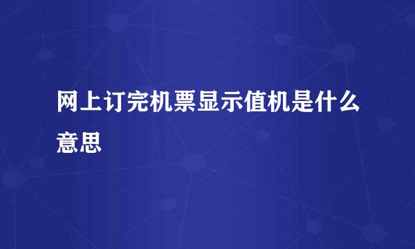 网上订完机票显示值机是什么意思
