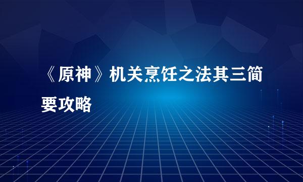 《原神》机关烹饪之法其三简要攻略