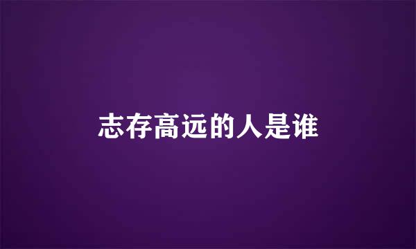 志存高远的人是谁