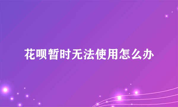 花呗暂时无法使用怎么办