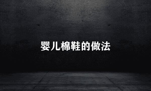 婴儿棉鞋的做法