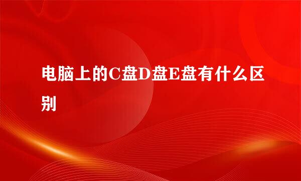 电脑上的C盘D盘E盘有什么区别