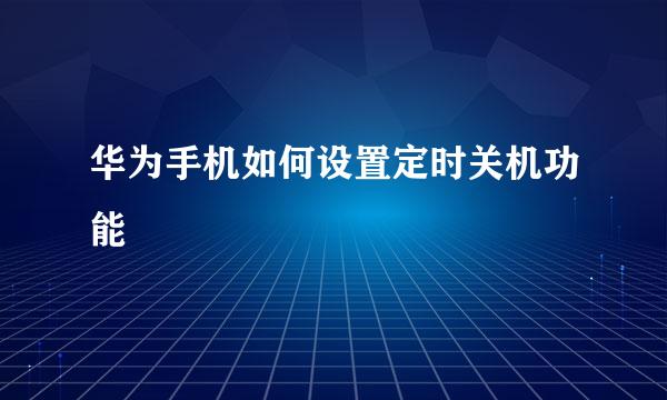 华为手机如何设置定时关机功能