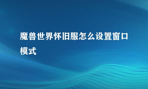 魔兽世界怀旧服怎么设置窗口模式