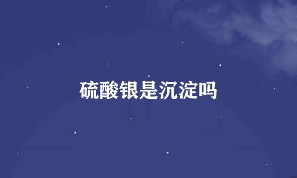 硫酸银是沉淀吗