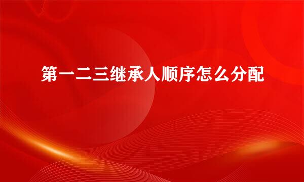 第一二三继承人顺序怎么分配