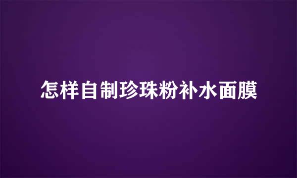 怎样自制珍珠粉补水面膜