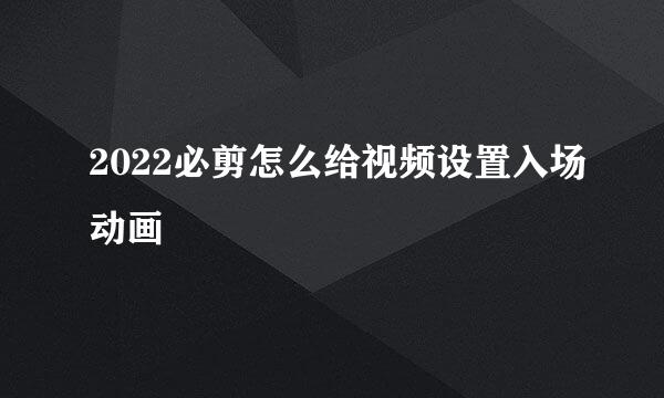 2022必剪怎么给视频设置入场动画