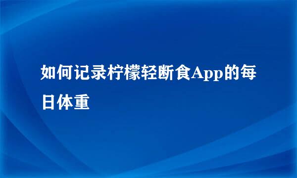 如何记录柠檬轻断食App的每日体重