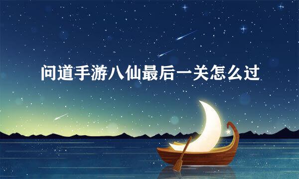 问道手游八仙最后一关怎么过