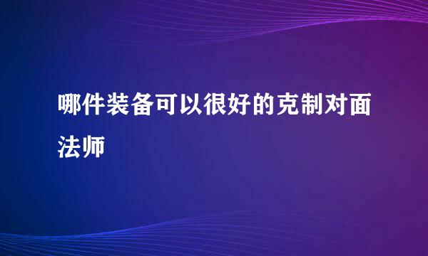 哪件装备可以很好的克制对面法师