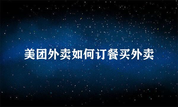 美团外卖如何订餐买外卖