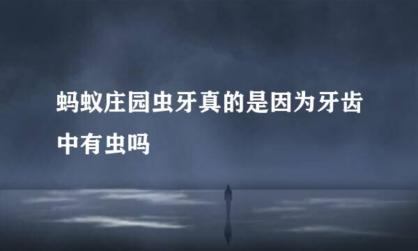 蚂蚁庄园虫牙真的是因为牙齿中有虫吗