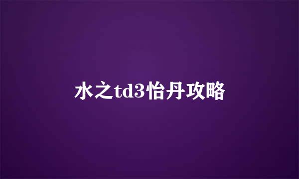 水之td3怡丹攻略