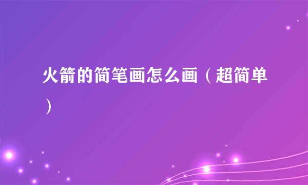 火箭的简笔画怎么画（超简单）