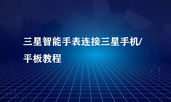 三星智能手表连接三星手机/平板教程