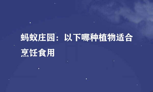 蚂蚁庄园：以下哪种植物适合烹饪食用