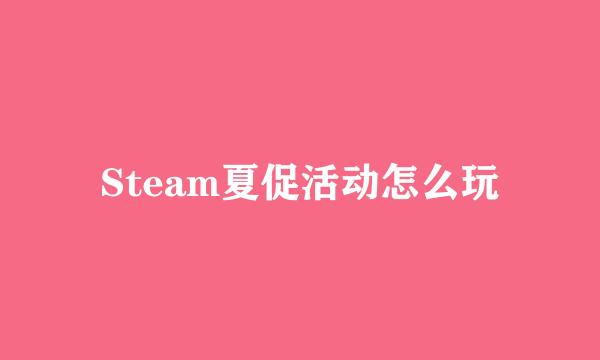 Steam夏促活动怎么玩
