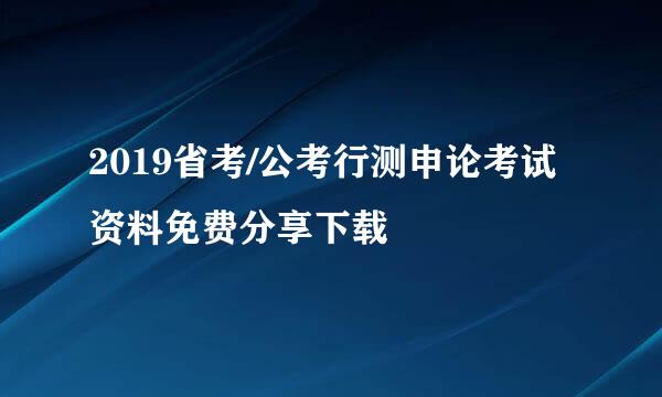 2019省考/公考行测申论考试资料免费分享下载
