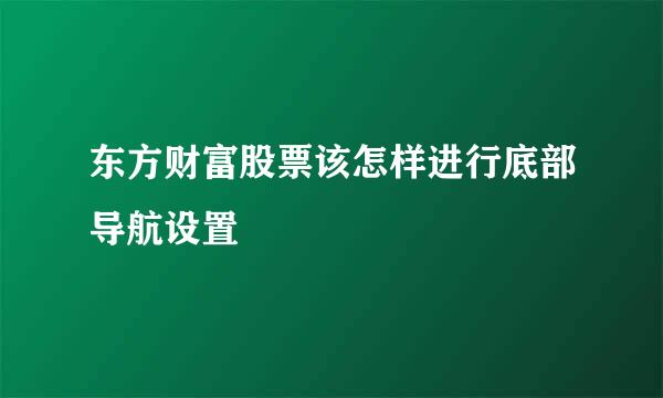 东方财富股票该怎样进行底部导航设置