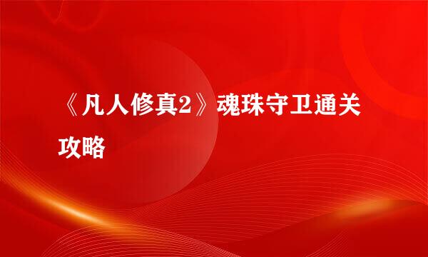 《凡人修真2》魂珠守卫通关攻略