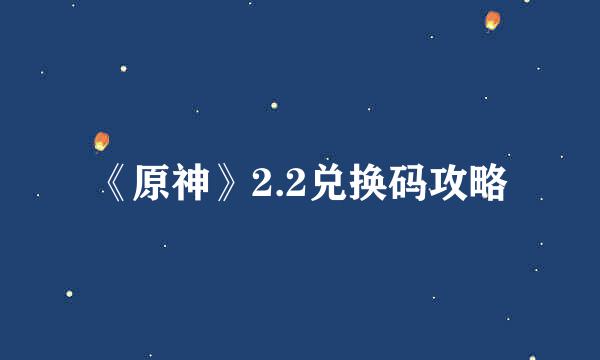 《原神》2.2兑换码攻略