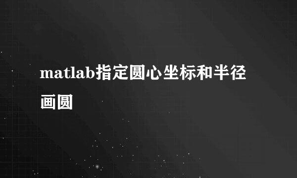 matlab指定圆心坐标和半径画圆