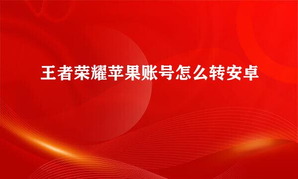 王者荣耀苹果账号怎么转安卓